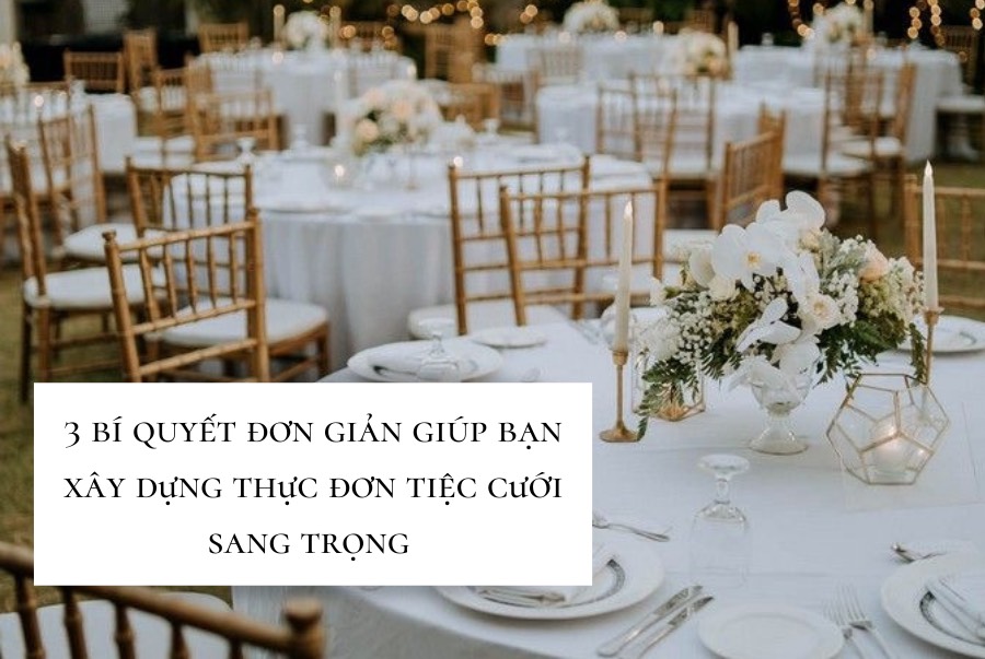 3 Bí quyết đơn giản giúp bạn xây dựng thực đơn tiệc cưới sang trọng