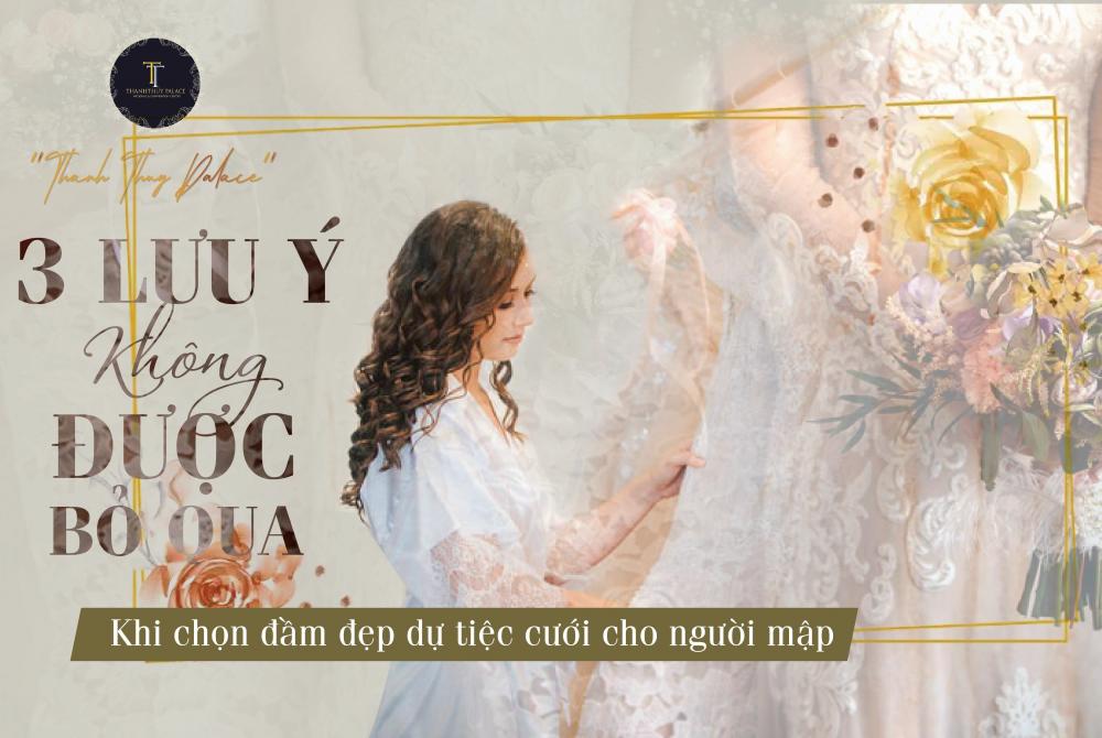 3 LƯU Ý KHÔNG ĐƯỢC BỎ QUA KHI CHỌN ĐẦM ĐẸP DỰ TIỆC CƯỚI CHO NGƯỜI MẬP